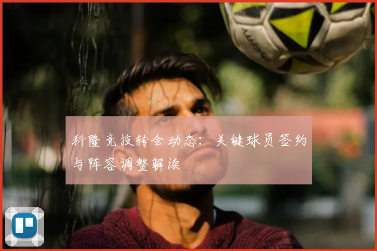 科隆竞技转会动态：关键球员签约与阵容调整解读