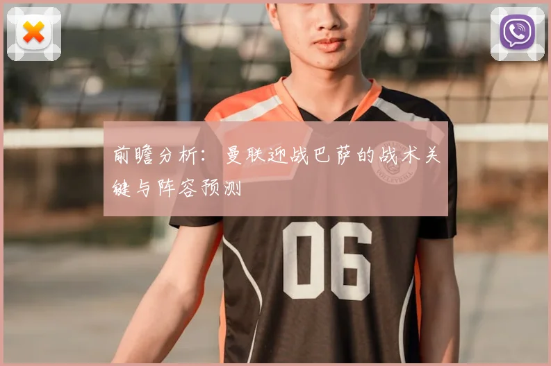 前瞻分析：曼联迎战巴萨的战术关键与阵容预测