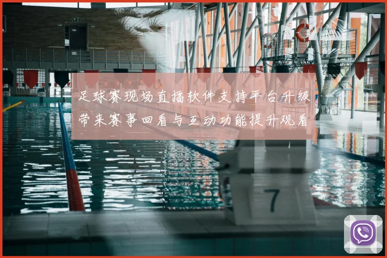 足球赛现场直播软件支持平台升级带来赛事回看与互动功能提升观看体验