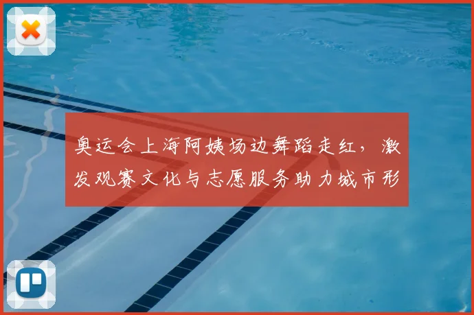 奥运会上海阿姨场边舞蹈走红，激发观赛文化与志愿服务助力城市形象