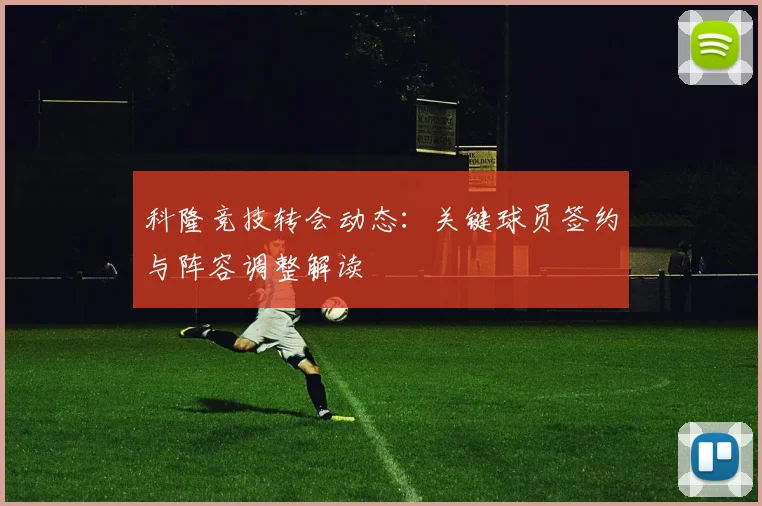 科隆竞技转会动态:关键球员签约与阵容调整解读